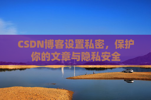 CSDN博客设置私密,保护你的文章与隐私安全