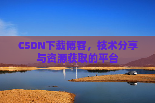 CSDN下载博客,技术分享与资源获取的平台