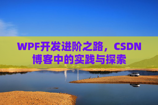WPF开发进阶之路,CSDN博客中的实践与探索