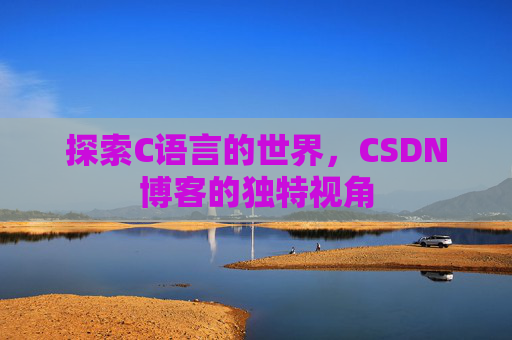 探索C语言的世界，CSDN博客的独特视角