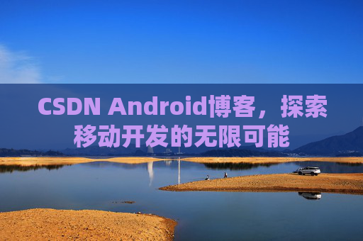 CSDN Android博客，探索移动开发的无限可能